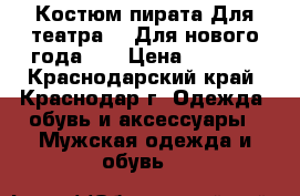 Костюм пирата Для театра!!! Для нового года!!! › Цена ­ 2 000 - Краснодарский край, Краснодар г. Одежда, обувь и аксессуары » Мужская одежда и обувь   